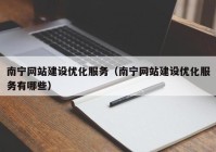 南宁网站建设优化服务（南宁网站建设优化服务有哪些）