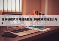 北京响应式网站建设推荐（响应式网站怎么写）