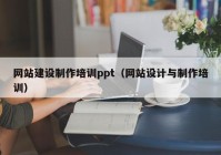 网站建设制作培训ppt（网站设计与制作培训）