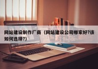 网站建设制作厂商（网站建设公司哪家好?该如何选择?）