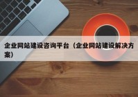 企业网站建设咨询平台（企业网站建设解决方案）