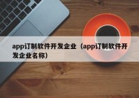 app订制软件开发企业（app订制软件开发企业名称）