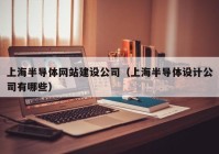 上海半导体网站建设公司（上海半导体设计公司有哪些）