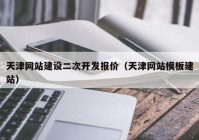 天津网站建设二次开发报价（天津网站模板建站）