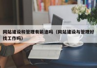 网站建设和管理有前途吗（网站建设与管理好找工作吗）