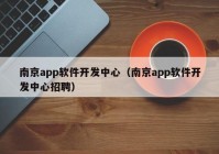 南京app软件开发中心（南京app软件开发中心招聘）