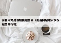 南昌网站建设模板服务商（南昌网站建设模板服务商招聘）