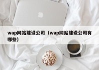 wap网站建设公司（wap网站建设公司有哪些）