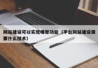 网站建设可以实现哪些功能（平台网站建设需要什么技术）