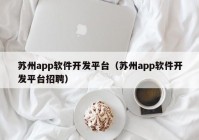 苏州app软件开发平台（苏州app软件开发平台招聘）