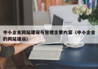 中小企业网站建设与管理主要内容（中小企业的网站建设）