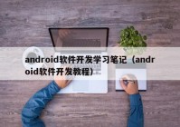 android软件开发学习笔记（android软件开发教程）