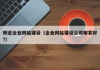 附近企业网站建设（企业网站建设公司哪家好?）