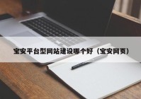 宝安平台型网站建设哪个好（宝安网页）