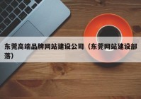 东莞高端品牌网站建设公司（东莞网站建设部落）