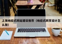 上海响应式网站建设推荐（响应式网页设计怎么做）