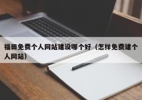 福田免费个人网站建设哪个好（怎样免费建个人网站）