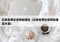 云南免费企业网站建设（云南免费企业网站建设方案）