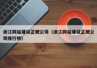 浙江网站建设正规公司（浙江网站建设正规公司排行榜）