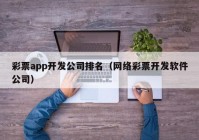 彩票app开发公司排名（网络彩票开发软件公司）