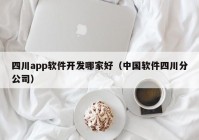 四川app软件开发哪家好（中国软件四川分公司）