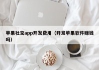 苹果社交app开发费用（开发苹果软件赚钱吗）