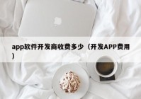 app软件开发商收费多少（开发APP费用）