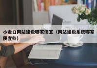 小金口网站建设哪家便宜（网站建设系统哪家便宜些）