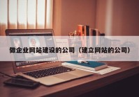 做企业网站建设的公司（建立网站的公司）