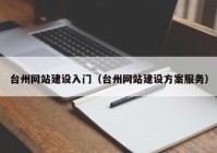 台州网站建设入门（台州网站建设方案服务）