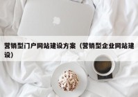 营销型门户网站建设方案（营销型企业网站建设）