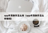 app开发制作怎么样（app开发制作怎么样赚钱）