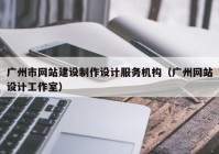 广州市网站建设制作设计服务机构（广州网站设计工作室）