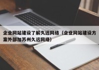 企业网站建设了解久远网络（企业网站建设方案外部加苏州久远网络）