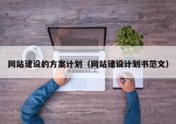 网站建设的方案计划（网站建设计划书范文）