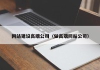 网站建设高端公司（做高端网站公司）