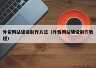 外贸网站建设制作方法（外贸网站建设制作教程）