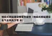 响应式网站建设哪家效益快（响应式网站建设名气全网天下专 业）