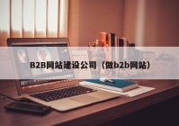B2B网站建设公司（做b2b网站）
