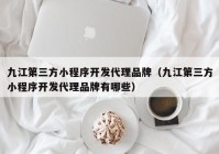 九江第三方小程序开发代理品牌（九江第三方小程序开发代理品牌有哪些）