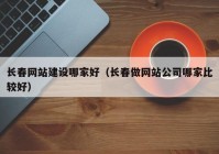 长春网站建设哪家好（长春做网站公司哪家比较好）