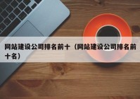 网站建设公司排名前十（网站建设公司排名前十名）