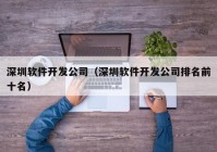 深圳软件开发公司（深圳软件开发公司排名前十名）