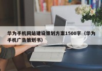 华为手机网站建设策划方案1500字（华为手机广告策划书）