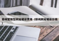 郑州营销型网站建设费用（郑州网站建设价钱）