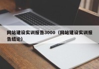 网站建设实训报告3000（网站建设实训报告结论）