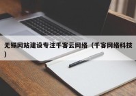 无锡网站建设专注千客云网络（千客网络科技）