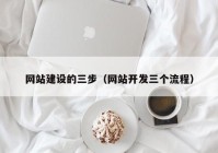 网站建设的三步（网站开发三个流程）