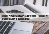 网页制作与网站建设的工具有哪些（网页制作与网站建设的工具有哪些呢）