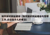 如何做好网站建设（如何做好网站建设与管理工作,谈谈你个人的看法）